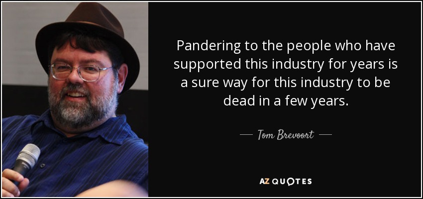 Pandering to the people who have supported this industry for years is a sure way for this industry to be dead in a few years. - Tom Brevoort