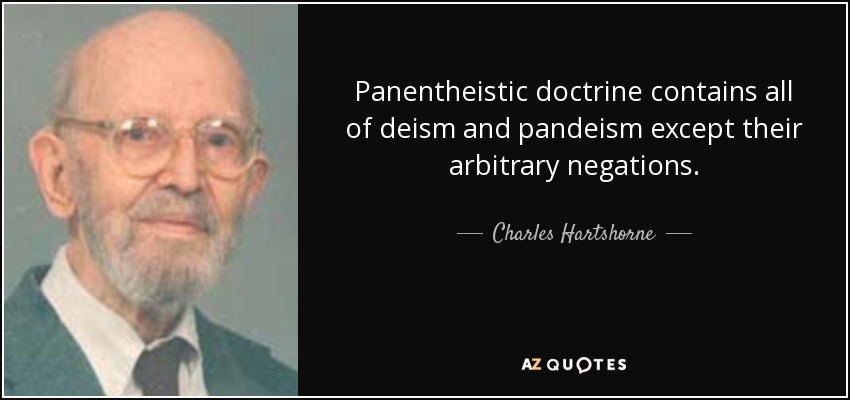 Panentheistic doctrine contains all of deism and pandeism except their arbitrary negations. - Charles Hartshorne