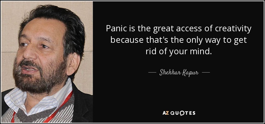 Panic is the great access of creativity because that's the only way to get rid of your mind. - Shekhar Kapur