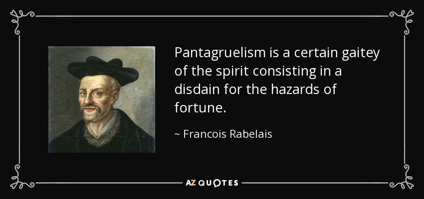 Pantagruelism is a certain gaitey of the spirit consisting in a disdain for the hazards of fortune. - Francois Rabelais