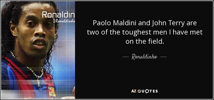 Paolo Maldini and John Terry are two of the toughest men I have met on the field. - Ronaldinho