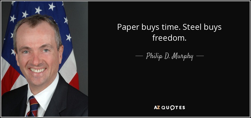 Paper buys time. Steel buys freedom. - Philip D. Murphy
