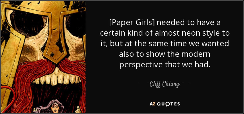 [Paper Girls] needed to have a certain kind of almost neon style to it, but at the same time we wanted also to show the modern perspective that we had. - Cliff Chiang