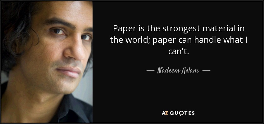 Paper is the strongest material in the world; paper can handle what I can't. - Nadeem Aslam