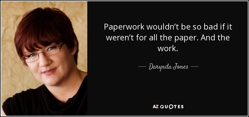 Paperwork wouldn’t be so bad if it weren’t for all the paper. And the work. - Darynda Jones