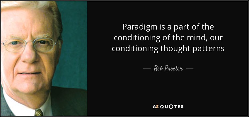Paradigm is a part of the conditioning of the mind, our conditioning thought patterns - Bob Proctor
