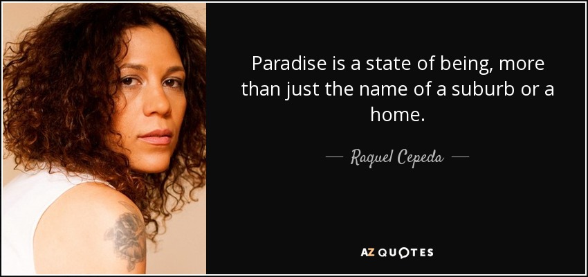 Paradise is a state of being, more than just the name of a suburb or a home. - Raquel Cepeda