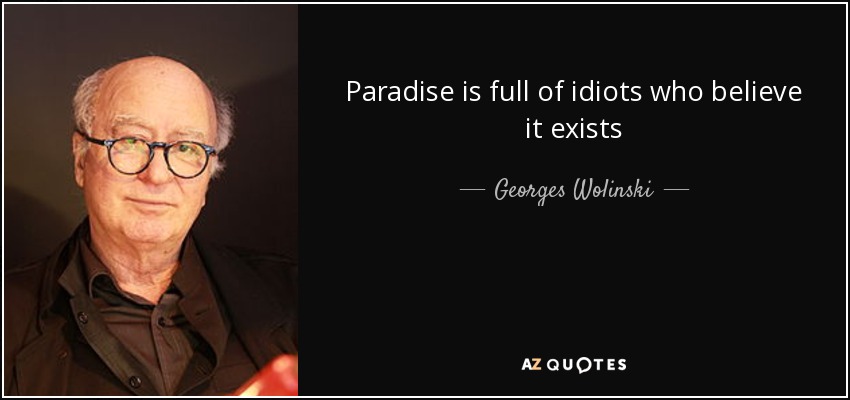 Paradise is full of idiots who believe it exists - Georges Wolinski