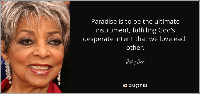 Paradise is to be the ultimate instrument, fulfilling God's desperate intent that we love each other. - Ruby Dee