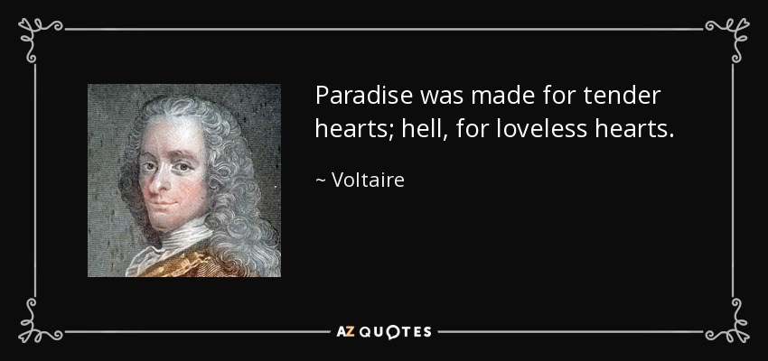Paradise was made for tender hearts; hell, for loveless hearts. - Voltaire