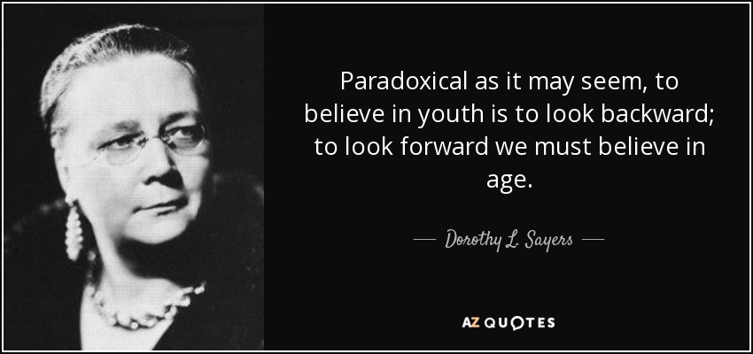Paradoxical as it may seem, to believe in youth is to look backward; to look forward we must believe in age. - Dorothy L. Sayers