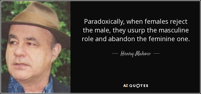 Paradoxically, when females reject the male, they usurp the masculine role and abandon the feminine one. - Henry Makow