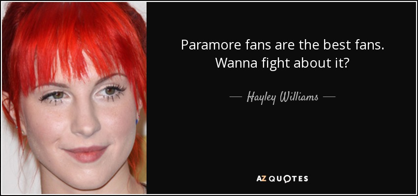 Paramore fans are the best fans. Wanna fight about it? - Hayley Williams