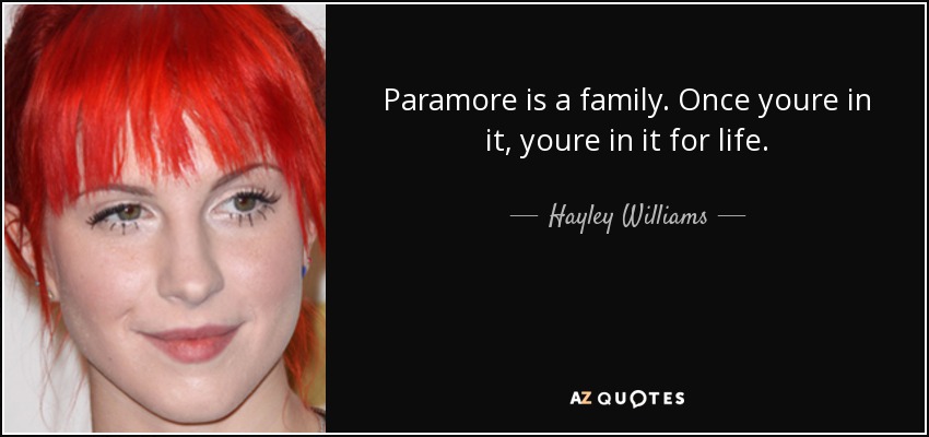 Paramore is a family. Once youre in it, youre in it for life. - Hayley Williams