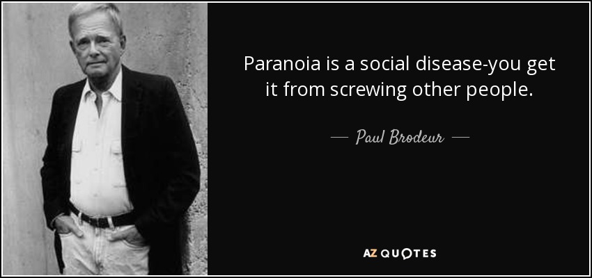 Paranoia is a social disease-you get it from screwing other people. - Paul Brodeur