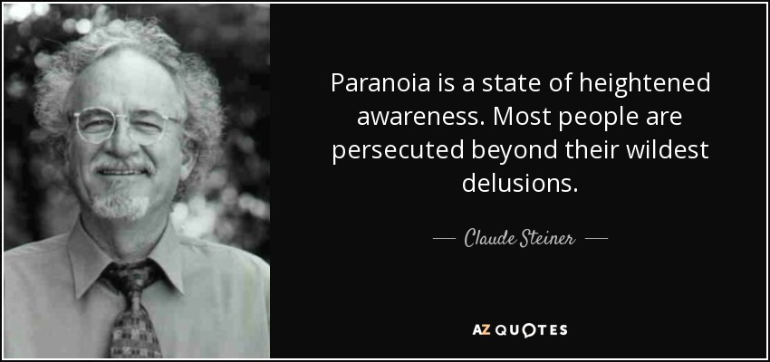 Paranoia is a state of heightened awareness. Most people are persecuted beyond their wildest delusions. - Claude Steiner