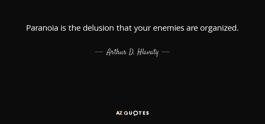 Paranoia is the delusion that your enemies are organized. - Arthur D. Hlavaty