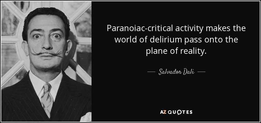 Paranoiac-critical activity makes the world of delirium pass onto the plane of reality. - Salvador Dali
