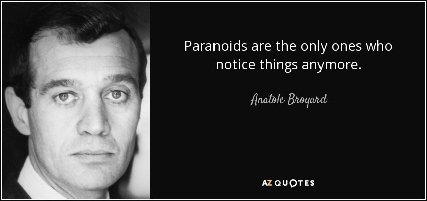 Paranoids are the only ones who notice things anymore. - Anatole Broyard