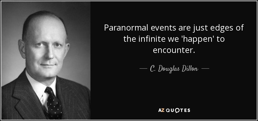 Paranormal events are just edges of the infinite we 'happen' to encounter. - C. Douglas Dillon