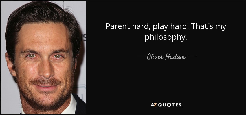 Parent hard, play hard. That's my philosophy. - Oliver Hudson