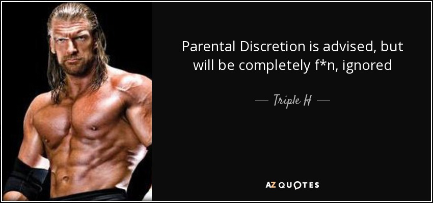 Parental Discretion is advised, but will be completely f*n, ignored - Triple H
