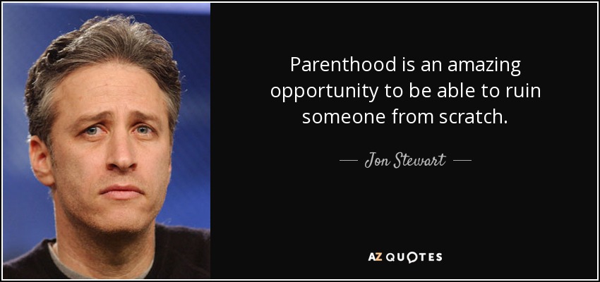 Parenthood is an amazing opportunity to be able to ruin someone from scratch. - Jon Stewart