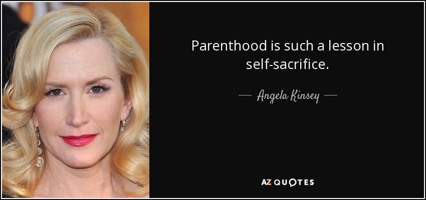 Parenthood is such a lesson in self-sacrifice. - Angela Kinsey