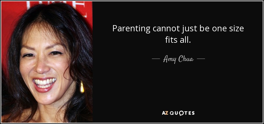 Parenting cannot just be one size fits all. - Amy Chua