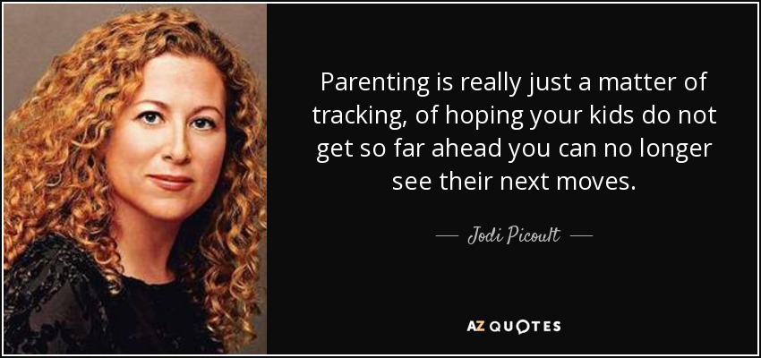 Parenting is really just a matter of tracking, of hoping your kids do not get so far ahead you can no longer see their next moves. - Jodi Picoult