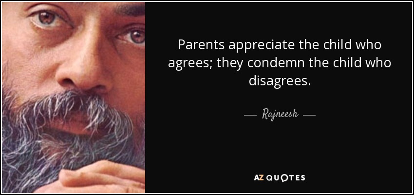 Parents appreciate the child who agrees; they condemn the child who disagrees. - Rajneesh