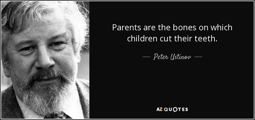 Parents are the bones on which children cut their teeth. - Peter Ustinov