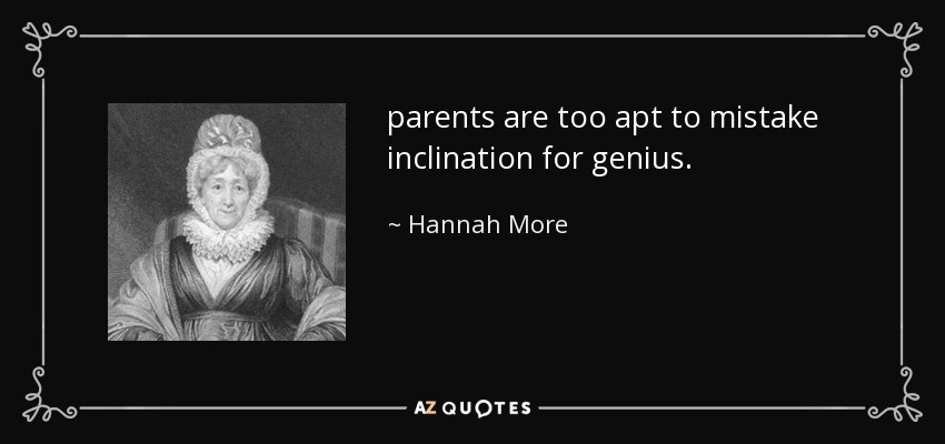 parents are too apt to mistake inclination for genius. - Hannah More