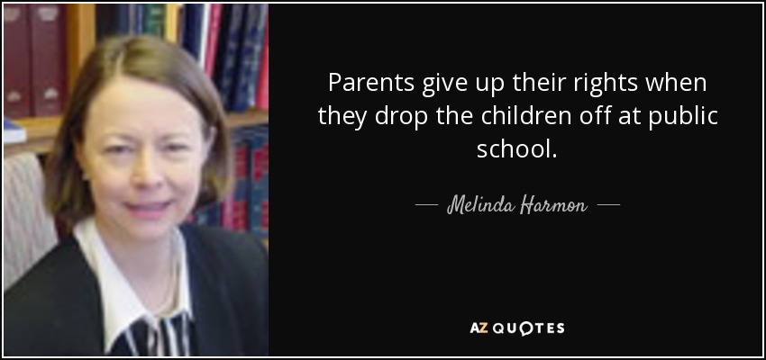 Parents give up their rights when they drop the children off at public school. - Melinda Harmon