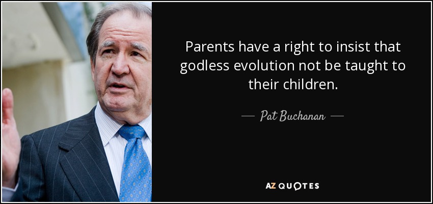 Parents have a right to insist that godless evolution not be taught to their children. - Pat Buchanan