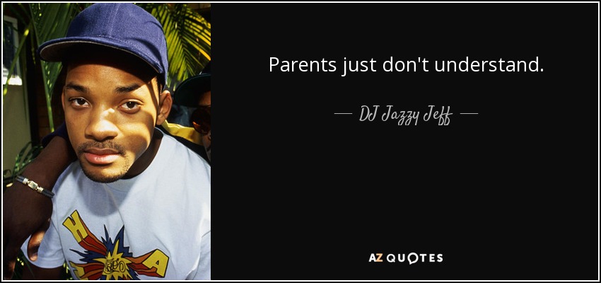 Parents just don't understand. - DJ Jazzy Jeff