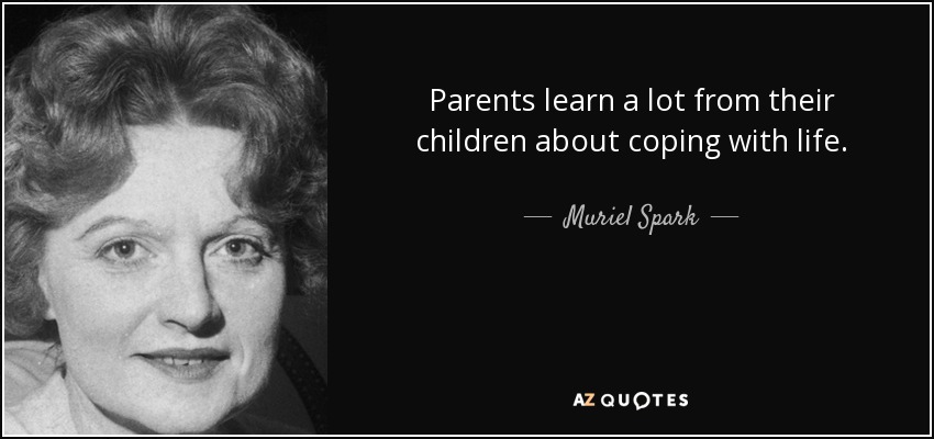 Parents learn a lot from their children about coping with life. - Muriel Spark