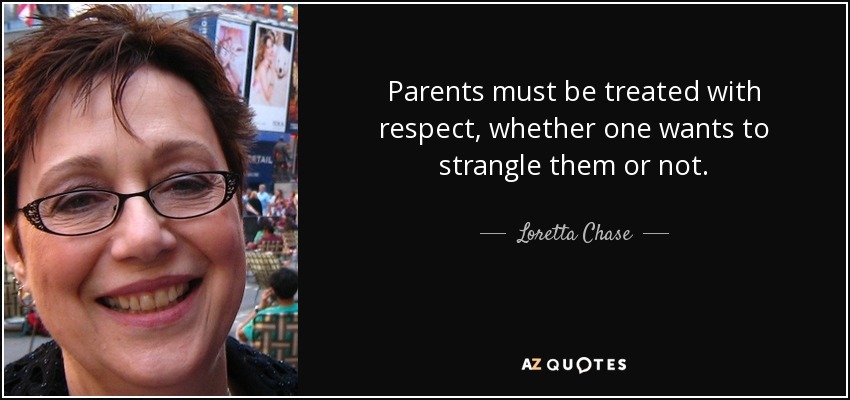 Parents must be treated with respect, whether one wants to strangle them or not. - Loretta Chase