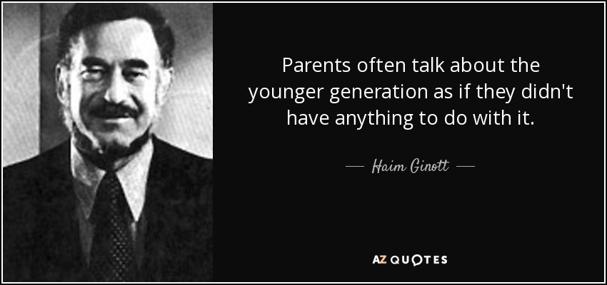 Parents often talk about the younger generation as if they didn't have anything to do with it. - Haim Ginott