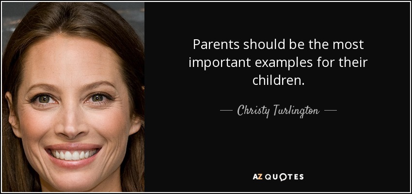 Parents should be the most important examples for their children. - Christy Turlington