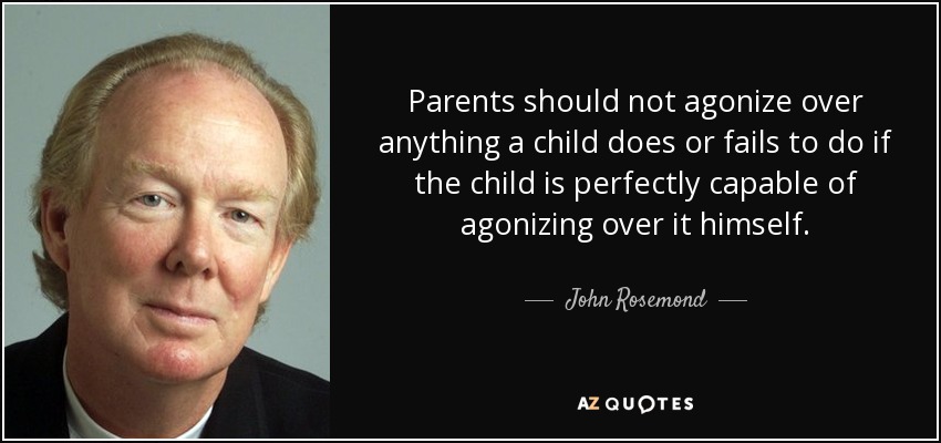 Parents should not agonize over anything a child does or fails to do if the child is perfectly capable of agonizing over it himself. - John Rosemond