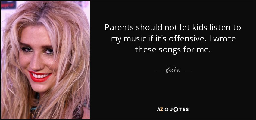 Parents should not let kids listen to my music if it's offensive. I wrote these songs for me. - Kesha