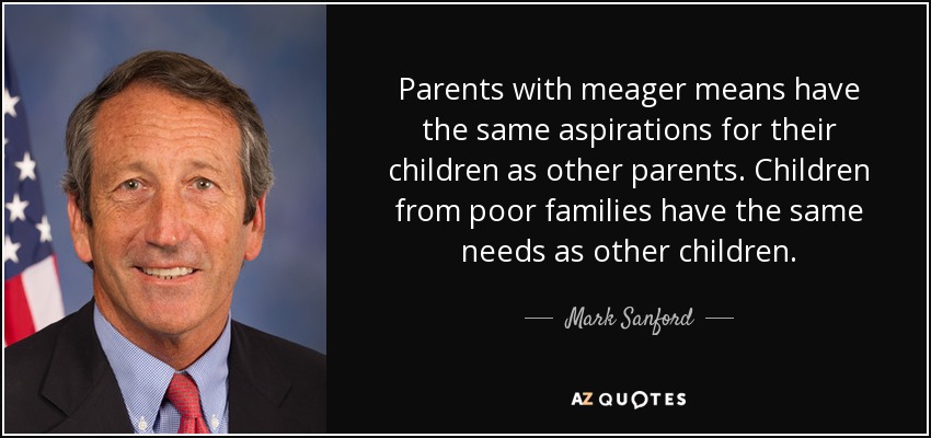 Parents with meager means have the same aspirations for their children as other parents. Children from poor families have the same needs as other children. - Mark Sanford