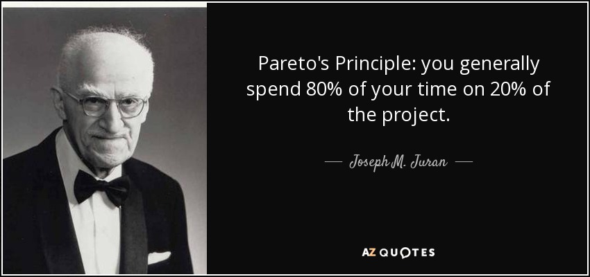 Pareto's Principle: you generally spend 80% of your time on 20% of the project. - Joseph M. Juran