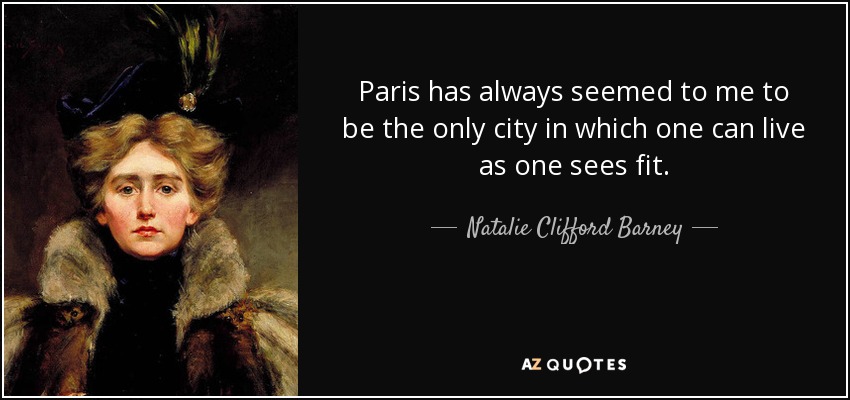 Paris has always seemed to me to be the only city in which one can live as one sees fit. - Natalie Clifford Barney