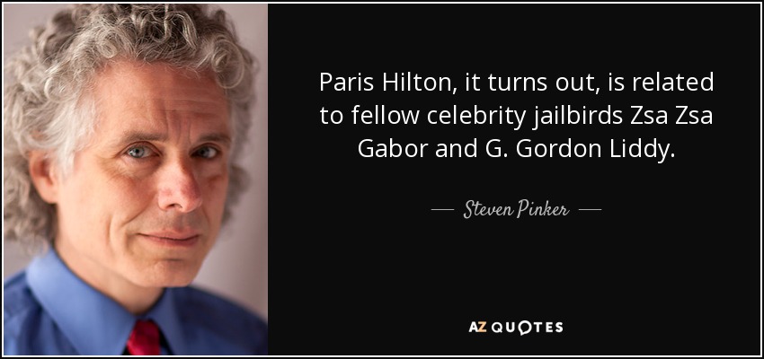 Paris Hilton, it turns out, is related to fellow celebrity jailbirds Zsa Zsa Gabor and G. Gordon Liddy. - Steven Pinker