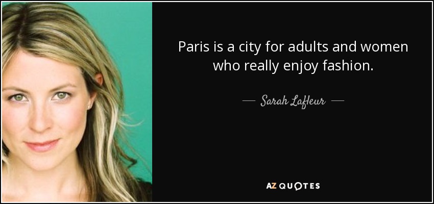 Paris is a city for adults and women who really enjoy fashion. - Sarah Lafleur