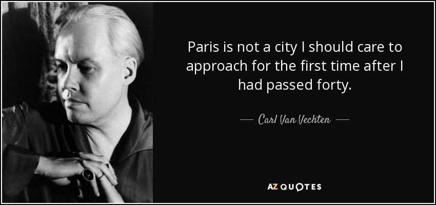 Paris is not a city I should care to approach for the first time after I had passed forty. - Carl Van Vechten