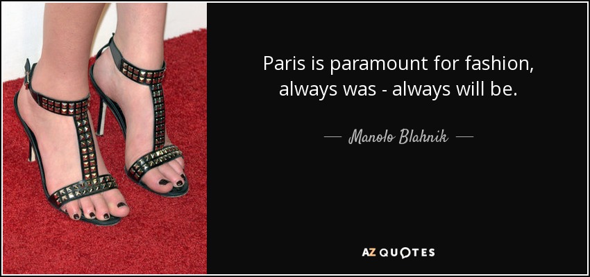 Paris is paramount for fashion, always was - always will be. - Manolo Blahnik