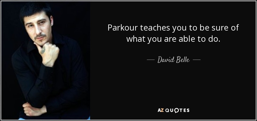 Parkour teaches you to be sure of what you are able to do. - David Belle